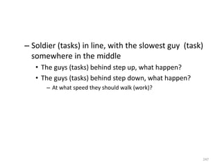 – Soldier (tasks) in line, with the slowest guy (task)
somewhere in the middle
• The guys (tasks) behind step up, what happen?
• The guys (tasks) behind step down, what happen?
– At what speed they should walk (work)?
247
 