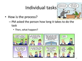 Individual tasks
• How is the process?
– PM asked the person how long it takes to do the
task
• Then, what happen?
47
 