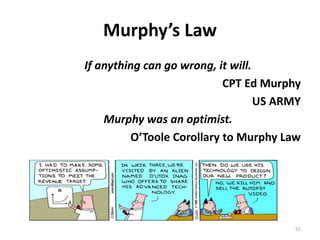 Murphy’s Law
If anything can go wrong, it will.
CPT Ed Murphy
US ARMY
Murphy was an optimist.
O’Toole Corollary to Murphy Law
51
 