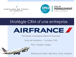 Stratégie CRM d’une entreprise 
Principale compagnie aérienne française 
Date de fondation : 7 octobre 1933 
PDG : Frédéric Gagey 
Réalisé par Adrien, Blandine, Cindy, Eugénie 
 