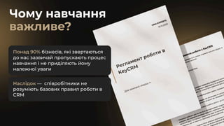Чому навчання
важливе?
Понад 90% бізнесів, які звертаються
до нас зазвичай пропускають процес
навчання і не приділяють йому
належної уваги
Наслідок — співробітники не
розуміють базових правил роботи в
CRM
 