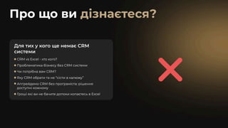 Про що ви дізнаєтеся?
Для тих у кого ще немає CRM
системи
CRM vs Excel - хто кого?
Проблематика бізнесу без CRM системи
Чи потрібна вам CRM?
Яку CRM обрати та не “сісти в калюжу”
Апгрейдемо CRM без програміста: рішення
доступні кожному
Гроші які ви не бачите допоки копаєтесь в Excel
 