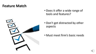 Feature Match
• Does it offer a wide range of
tools and features?
• Don’t get distracted by other
aspects
• Must meet firm’s basic needs

 