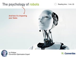 The psychology of robots Reading time : 1 min. 23
And how it’s impacting
your Sales
by Philippe 
Conversion Optimisation Expert
 