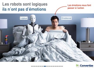 Les robots sont logiques
ils n’ont pas d’émotions
Les émotions nous font
passer à l’action
Logique Emotionnel
 