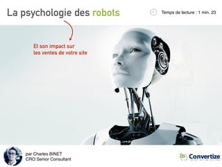 La psychologie des robots Temps de lecture : 1 min. 23
Et son impact sur 
les ventes de votre site
par Charles BINET 
CRO Senior Consultant
 