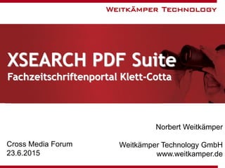 XSEARCH PDF Suite
Fachzeitschriftenportal Klett-Cotta
Norbert Weitkämper
Weitkämper Technology GmbH
www.weitkamper.de
Cross Media Forum
23.6.2015
 