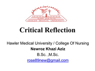 Critical Reflection
Hawler Medical University / College Of Nursing
Newroz Khazi Aziz
B.Sc. ,M.Sc.
rose89new@gmail.com
 