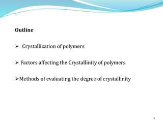Outline
 Crystallization of polymers
 Factors affecting the Crystallinity of polymers
Methods of evaluating the degree of crystallinity
2
 