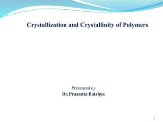 Crystallization and Crystallinity of Polymers
Presented by
Dr. Prasanta Baishya
1
 