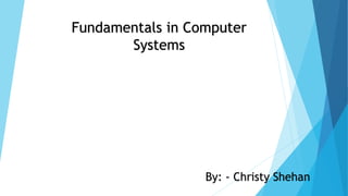 Fundamentals in Computer
Systems
By: - Christy Shehan
 
