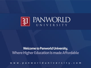 Welcome to Panworld University,
 Where Higher Education is made Aﬀordable

w w w . p a n w o r l d u n i v e r s i t y . c o m
 