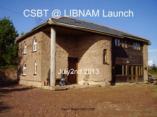 CSBT @ LIBNAM Launch
July2nd 2013
Paul F Bright-CEO CSBT
 