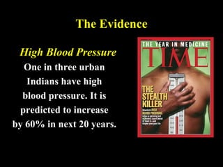 The Evidence
High Blood Pressure
One in three urban
Indians have high
blood pressure. It is
predicted to increase
by 60% in next 20 years.
 