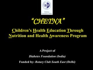 A Project of
Diabetes Foundation (India)
Funded by: Rotary Club South East (Delhi)
“CHETNA”
Children’s Health Education Through
Nutrition and Health Awareness Program
 