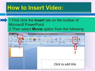 How to Insert Video:
1.First click the Insert tab on the toolbar of
Microsoft PowerPoint.
2.Then select Movie option from the following
menu.