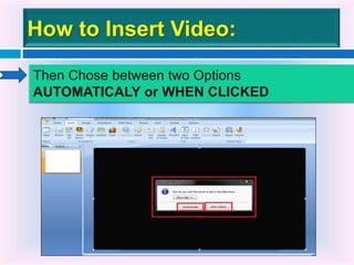 How to Insert Video:
Then Chose between two Options
AUTOMATICALY or WHEN CLICKED