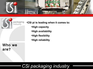 •CSi pi is leading when it comes to:
              •High capacity
              •High availability
              •High flexibility
              •High reliability

Who we
are?



         CSi packaging industry
 