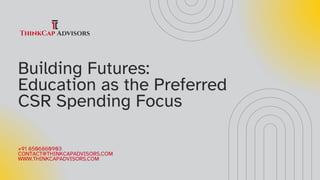 Building Futures:
Education as the Preferred
CSR Spending Focus
+91 8506860903
CONTACT@THINKCAPADVISORS.COM
WWW.THINKCAPADVISORS.COM
 