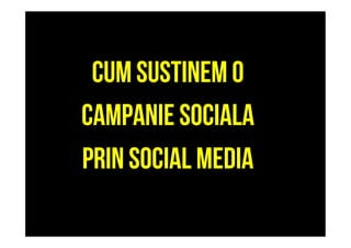 CUM SUSTINEM O
CAMPANIE SOCIALA
PRIN SOCIAL MEDIA
 