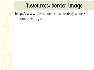 Resources: border-image
      http://www.delicious.com/denisejacobs/
        border-image




138
 