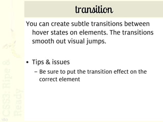 transition
      You can create subtle transitions between
        hover states on elements. The transitions
        smooth out visual jumps.

      • Tips & issues
        – Be sure to put the transition effect on the
          correct element




180
 