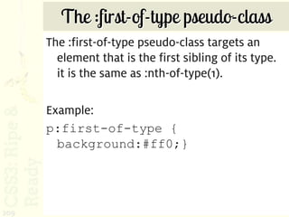 The :first-of-type pseudo-class
      The :first-of-type pseudo-class targets an
        element that is the first sibling of its type.
        it is the same as :nth-of-type(1).

      Example:
      p:first-of-type {
        background:#ff0;}




209
 