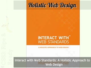 Holistic Web Design




      Interact with Web Standards: A Holistic Approach to
                           Web Design
241
 
