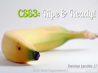 CSS3: Ripe & Ready!




                            Denise Jacobs //
1      Rich Web Experience // December 1, 2011
 