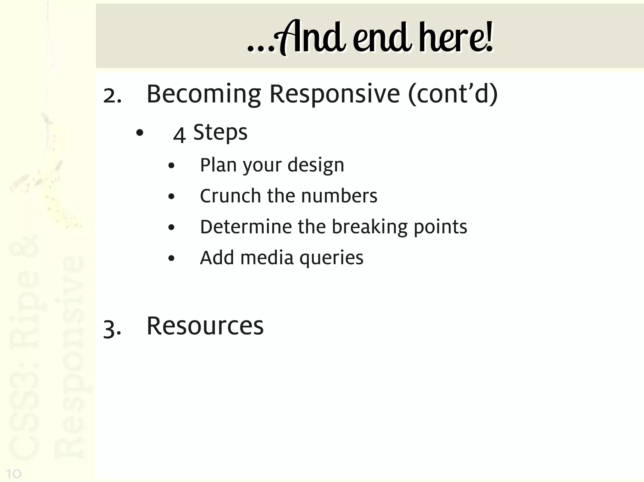 …And end here!
     2. Becoming Responsive (cont’d)
       •   4 Steps
           •   Plan your design
           •   Crunch the numbers
           •   Determine the breaking points
           •   Add media queries


     3. Resources




10
 