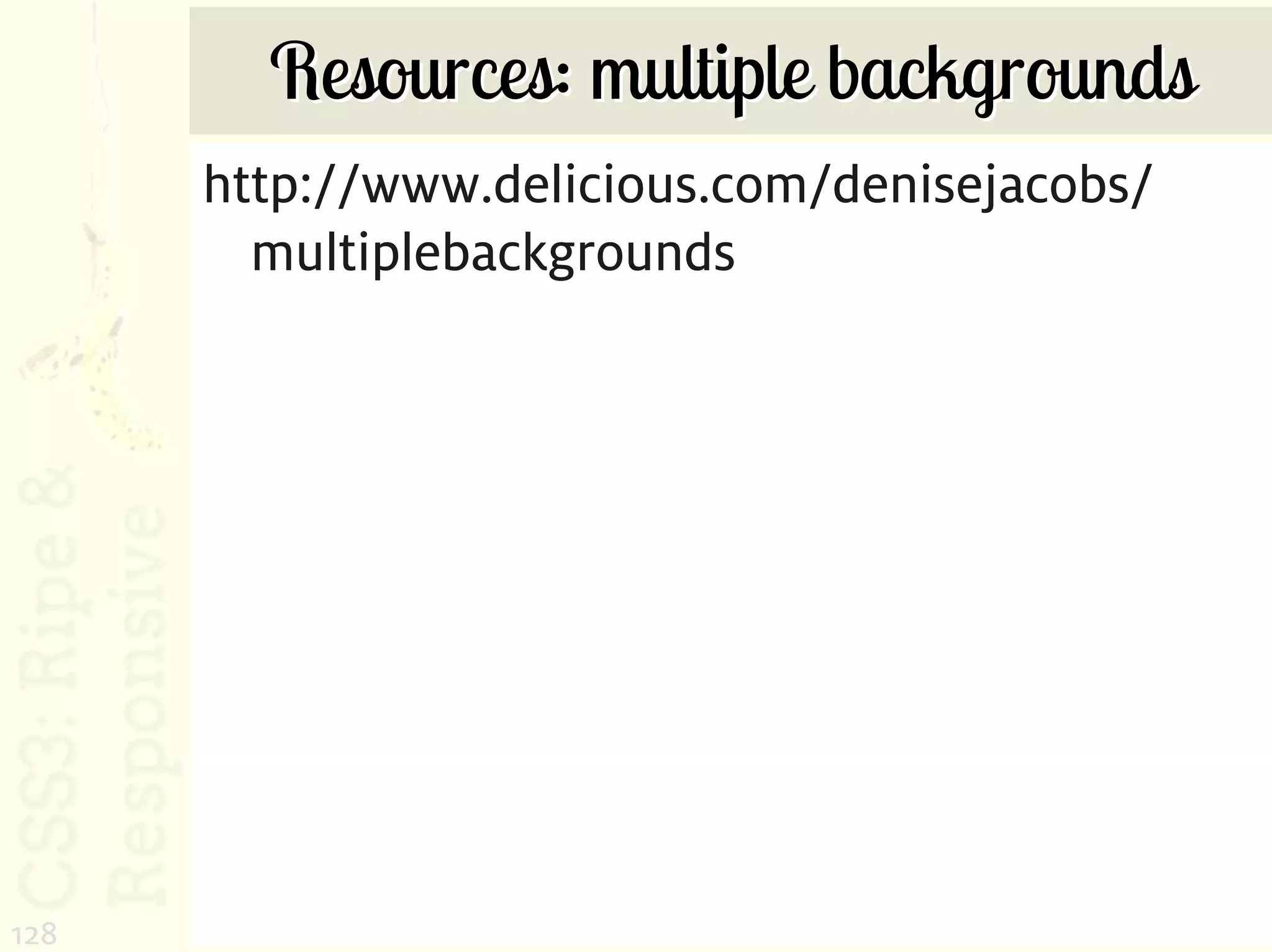 Resources: multiple backgrounds
      http://www.delicious.com/denisejacobs/
        multiplebackgrounds




128
 