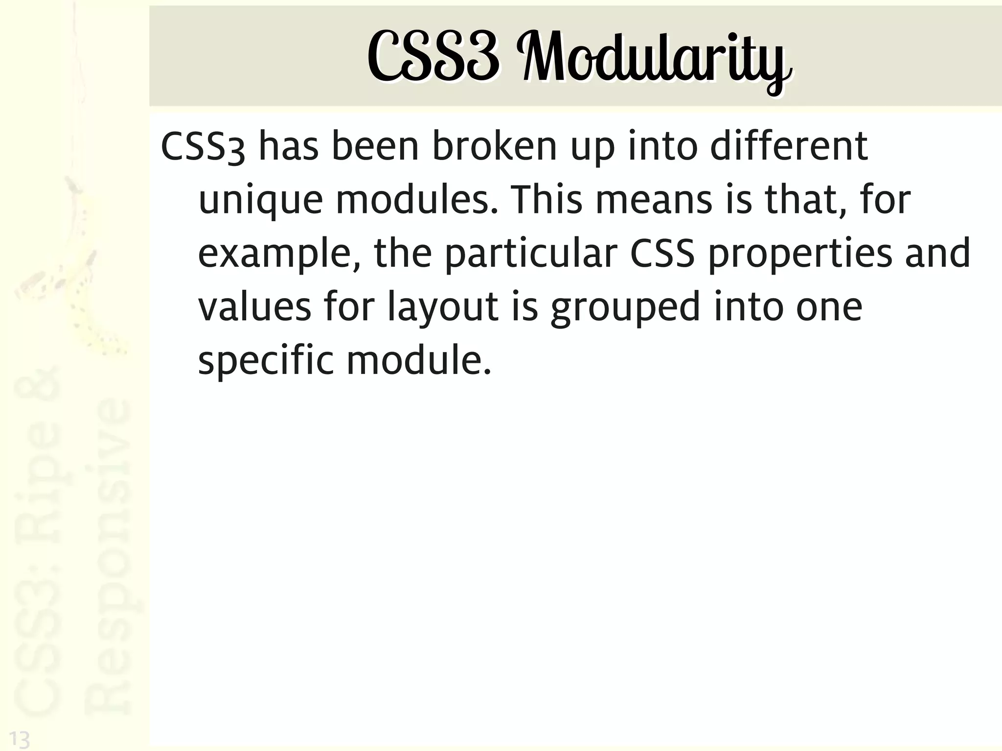 CSS3 Modularity
     CSS3 has been broken up into different
       unique modules. This means is that, for
       example, the particular CSS properties and
       values for layout is grouped into one
       specific module.




13
 