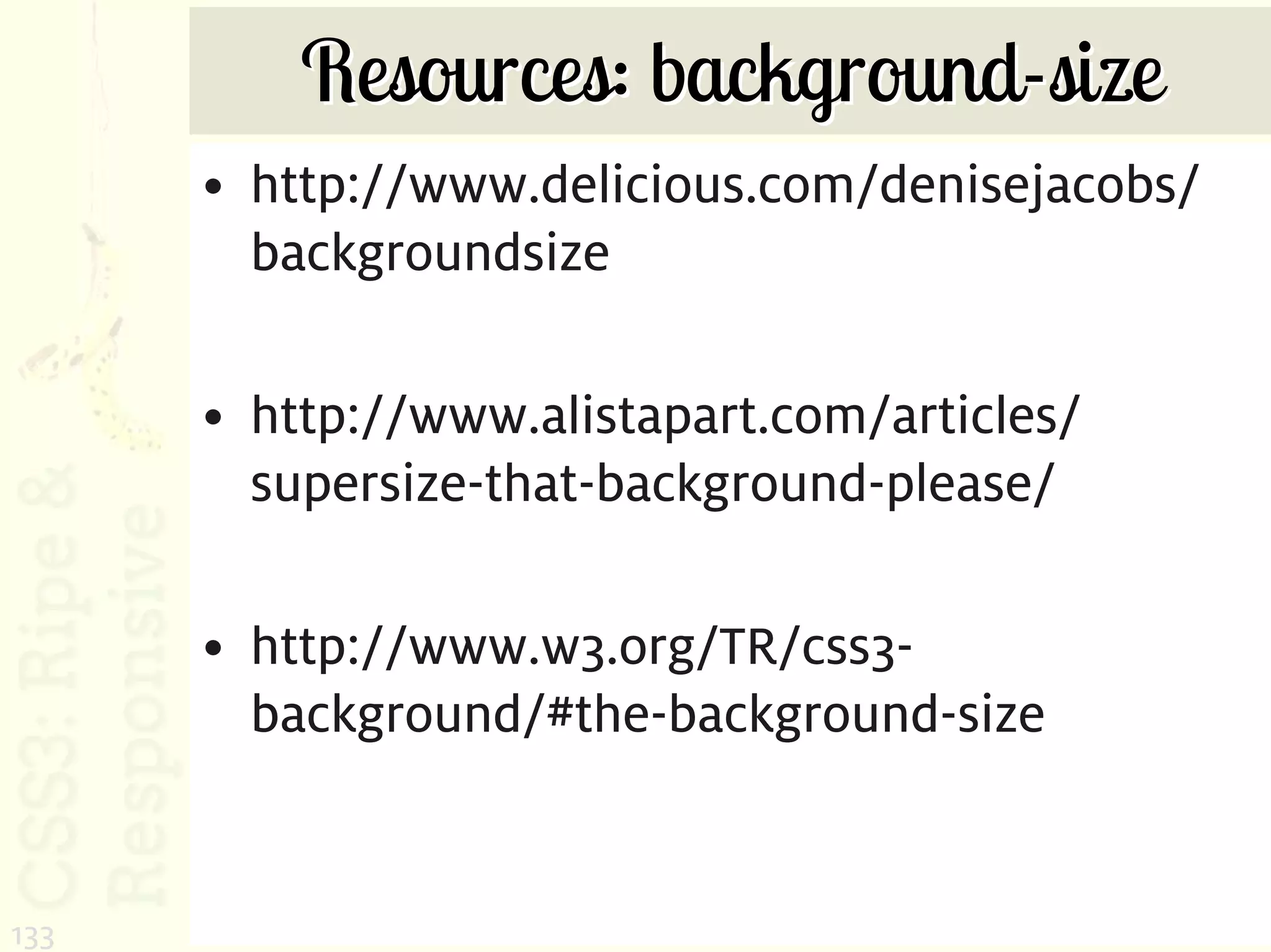 Resources: background-size
      • http://www.delicious.com/denisejacobs/
        backgroundsize

      • http://www.alistapart.com/articles/
        supersize-that-background-please/

      • http://www.w3.org/TR/css3-
        background/#the-background-size


133
 