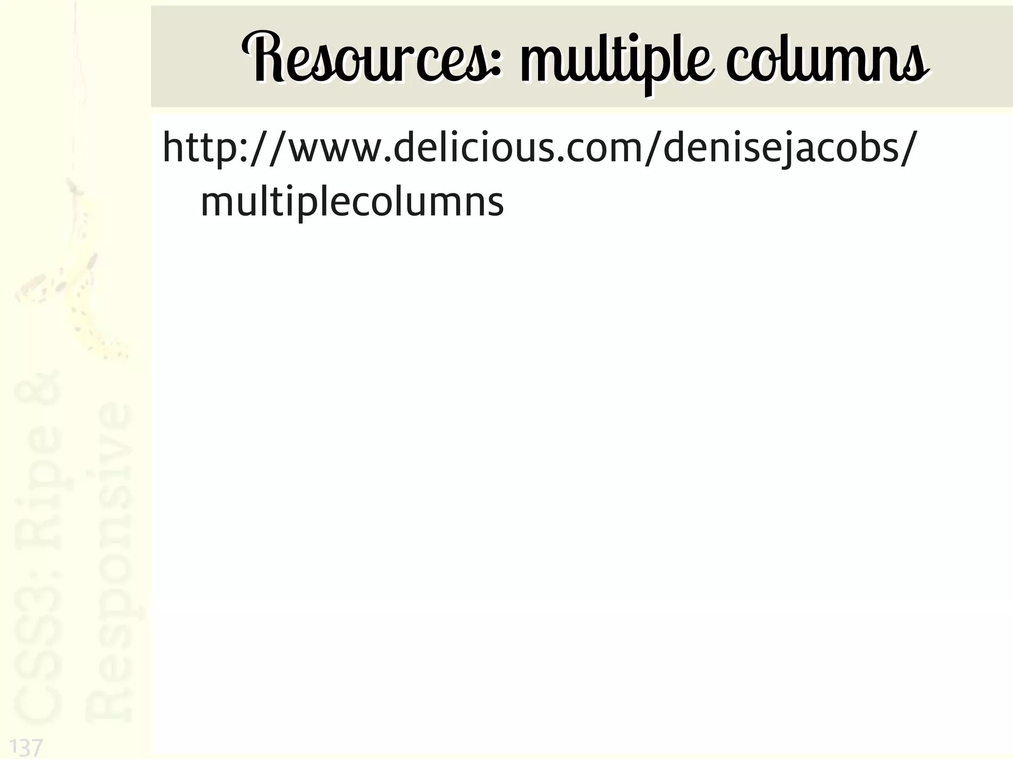 Resources: multiple columns
      http://www.delicious.com/denisejacobs/
        multiplecolumns




137
 