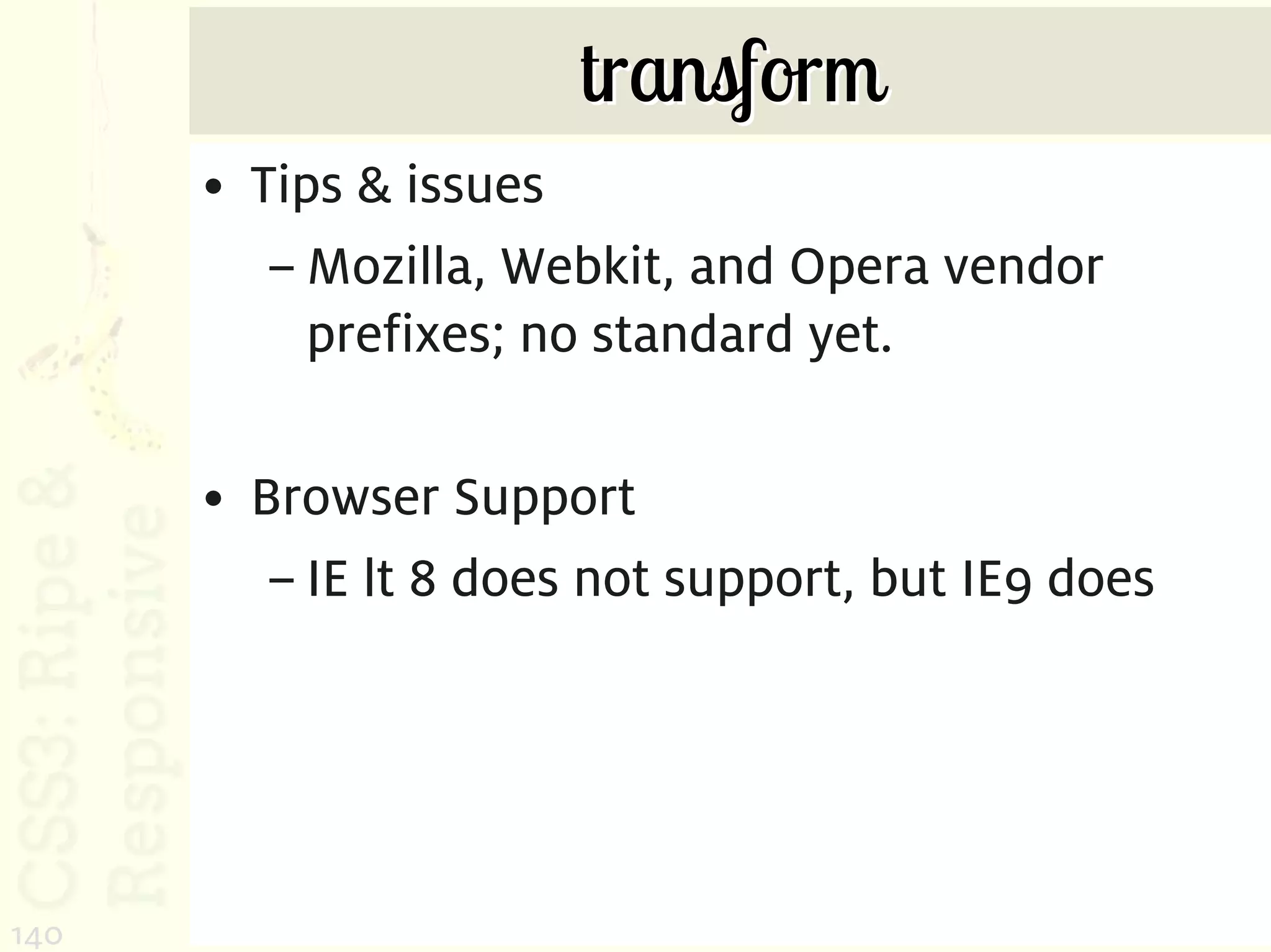 transform
      • Tips & issues
         – Mozilla, Webkit, and Opera vendor
           prefixes; no standard yet.

      • Browser Support
         – IE lt 8 does not support, but IE9 does




140
 
