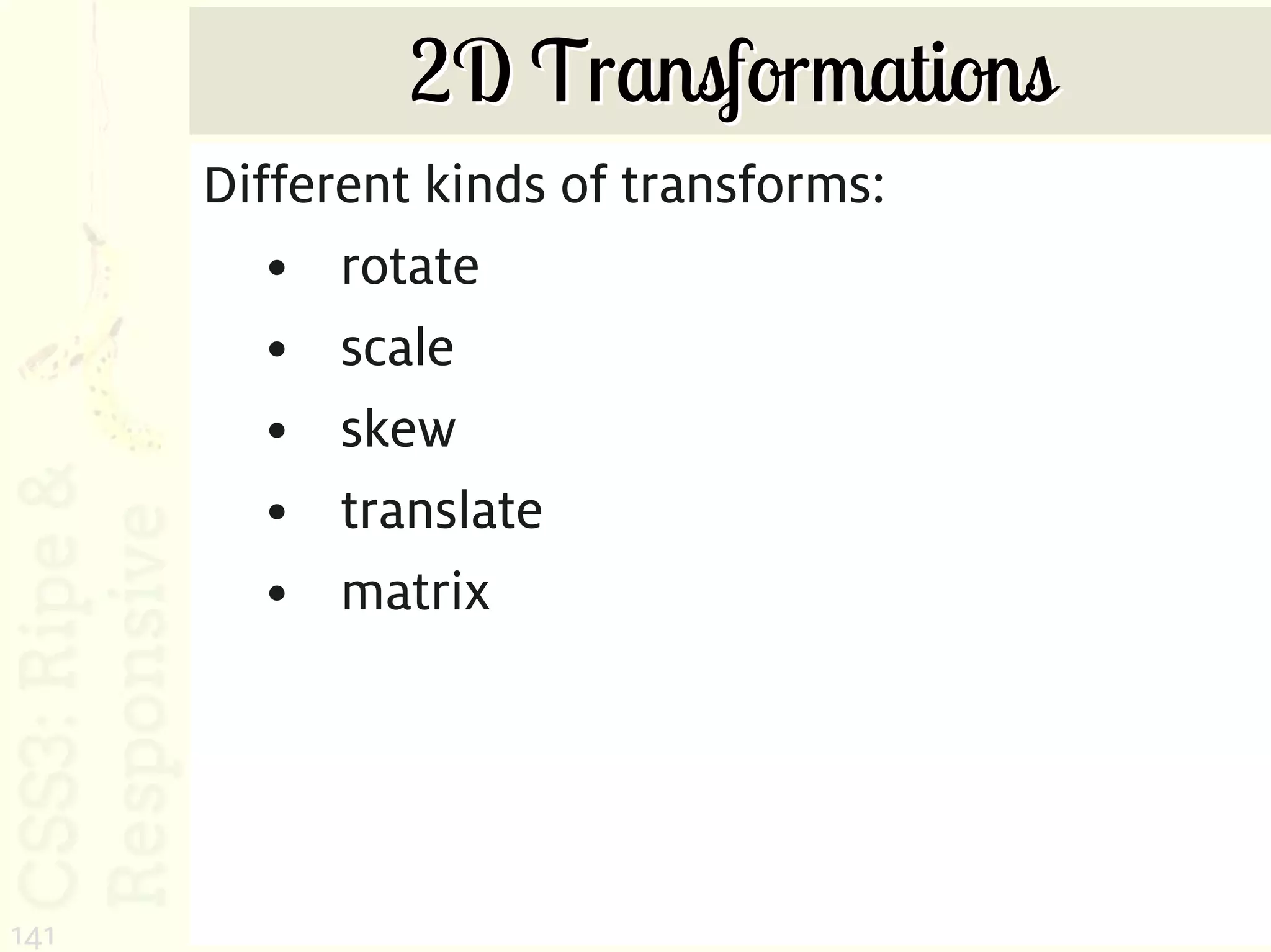 2D Transformations
      Different kinds of transforms:
         • rotate
         • scale
         • skew
         • translate
         • matrix




141
 