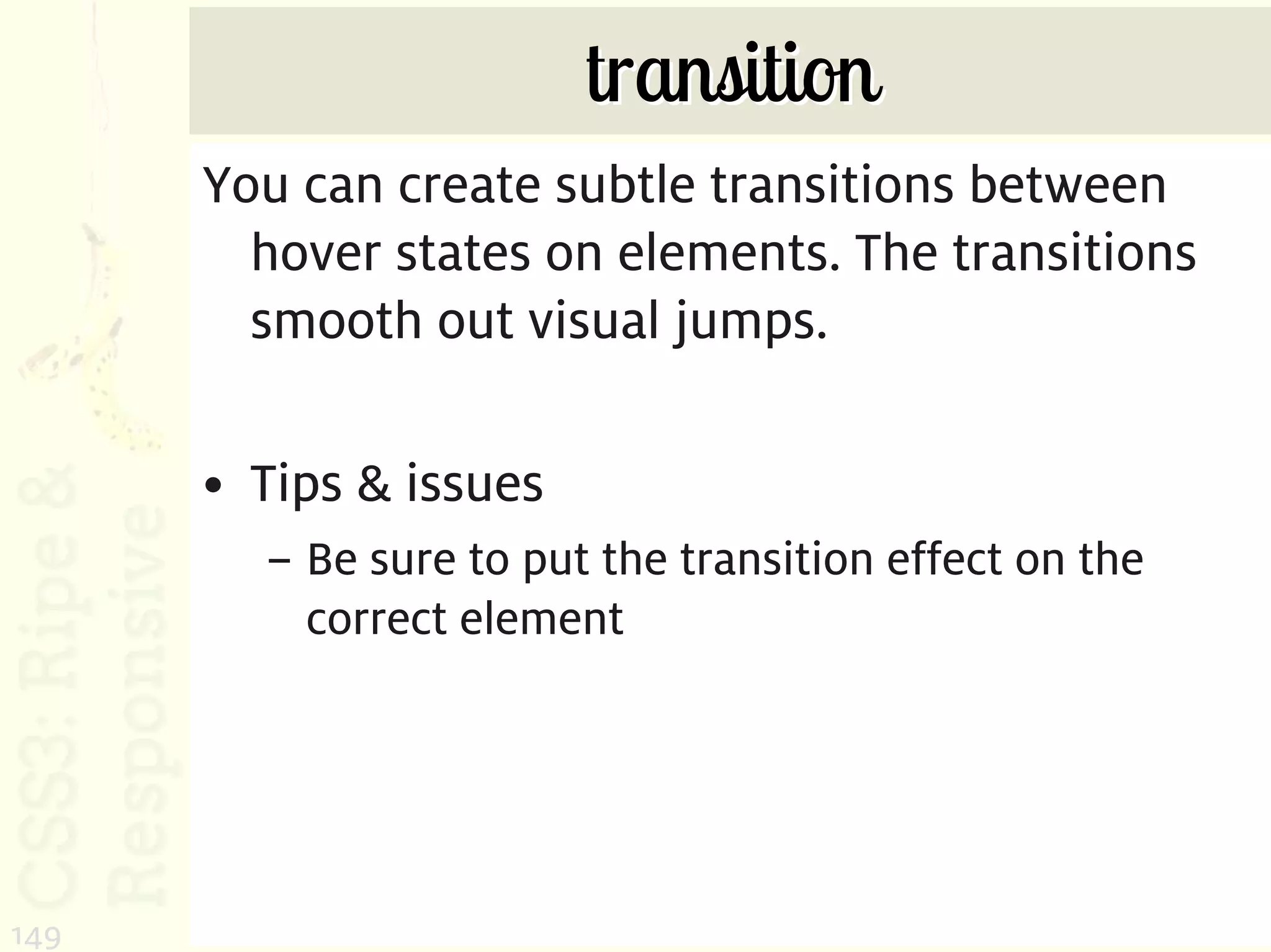 transition
      You can create subtle transitions between
        hover states on elements. The transitions
        smooth out visual jumps.

      • Tips & issues
        – Be sure to put the transition effect on the
          correct element




149
 