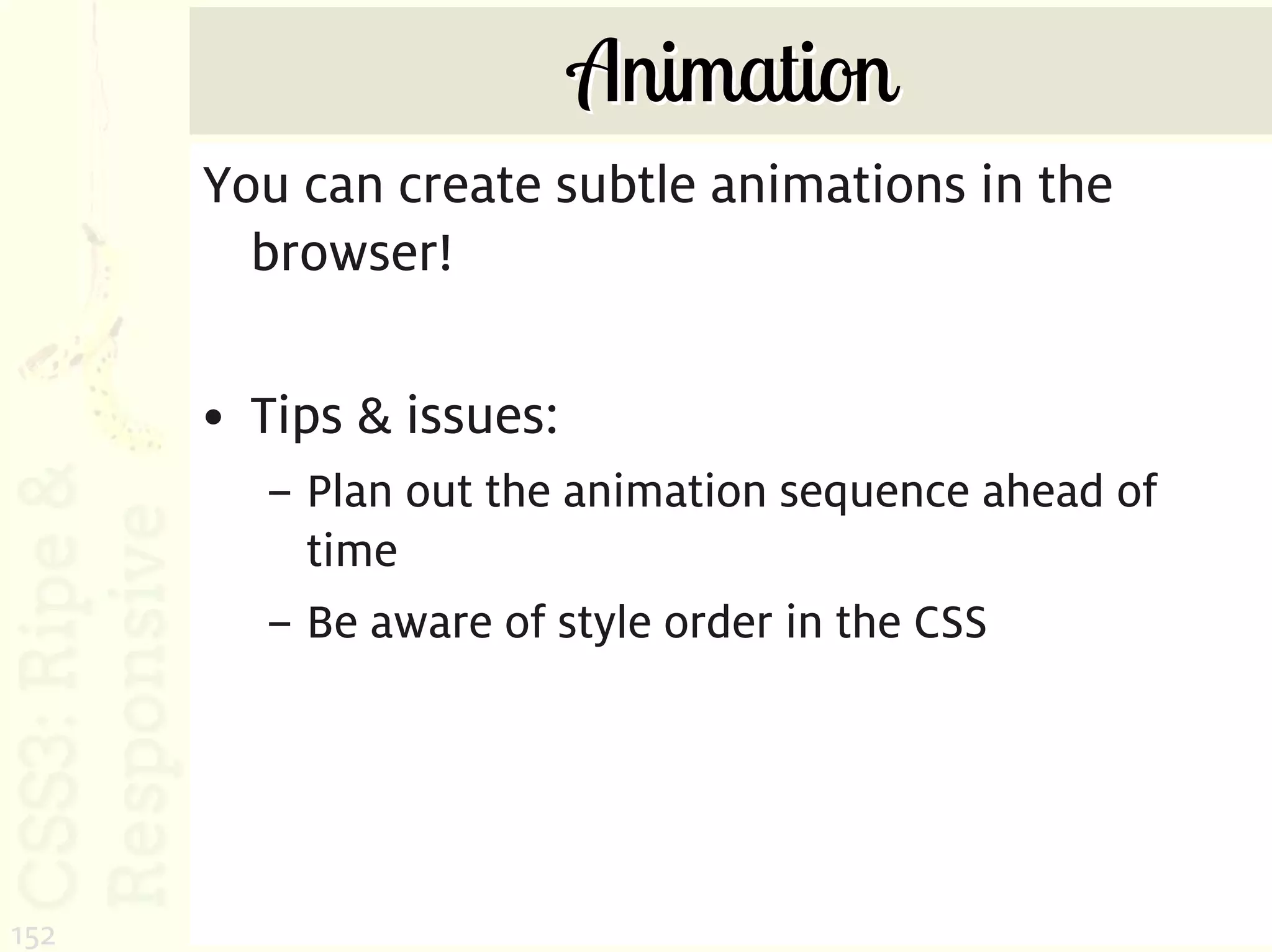 Animation
      You can create subtle animations in the
        browser!

      • Tips & issues:
        – Plan out the animation sequence ahead of
          time
        – Be aware of style order in the CSS




152
 