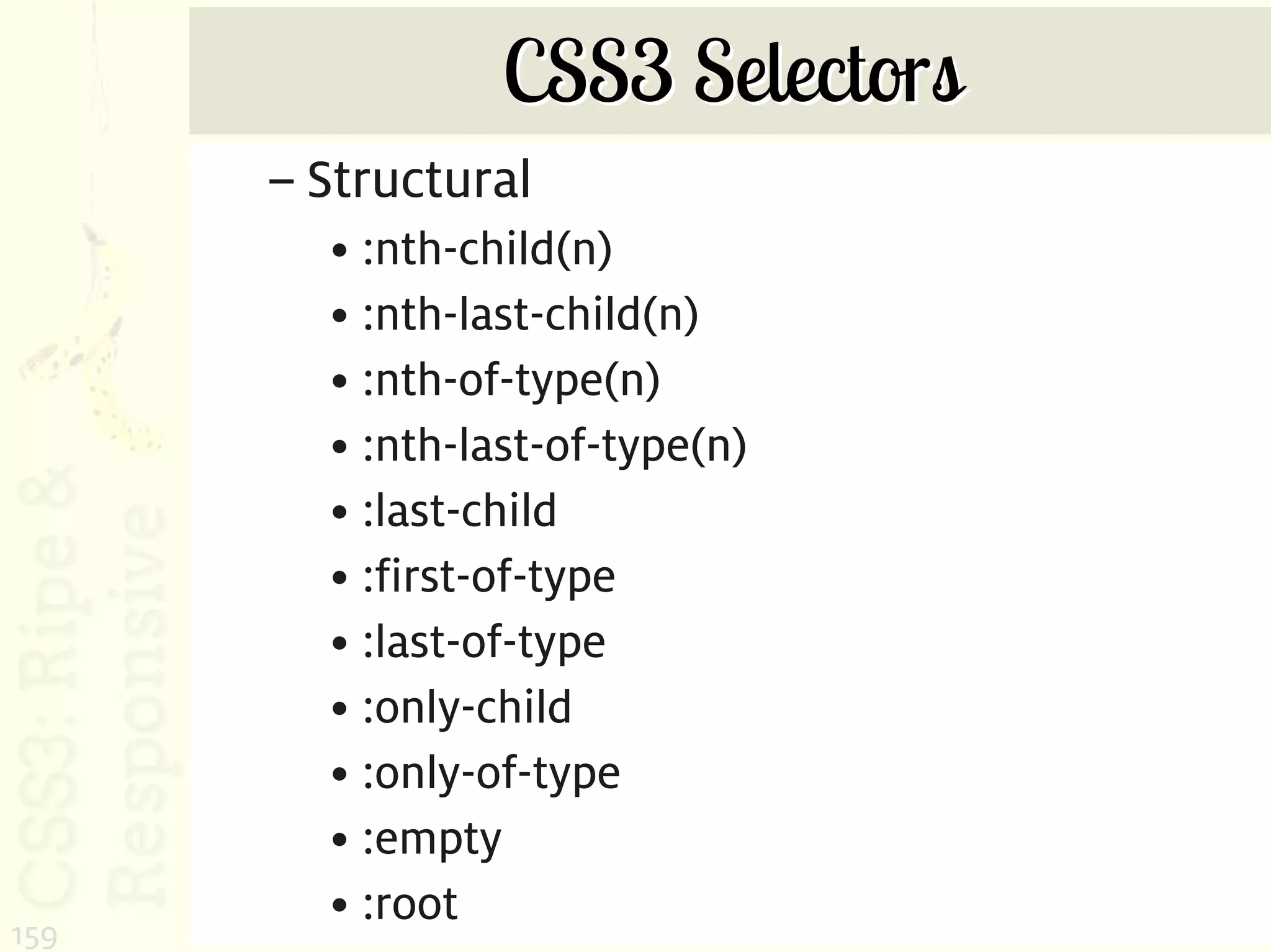 CSS3 Selectors
      – Structural
        • :nth-child(n)
        • :nth-last-child(n)
        • :nth-of-type(n)
        • :nth-last-of-type(n)
        • :last-child
        • :first-of-type
        • :last-of-type
        • :only-child
        • :only-of-type
        • :empty
        • :root
159
 