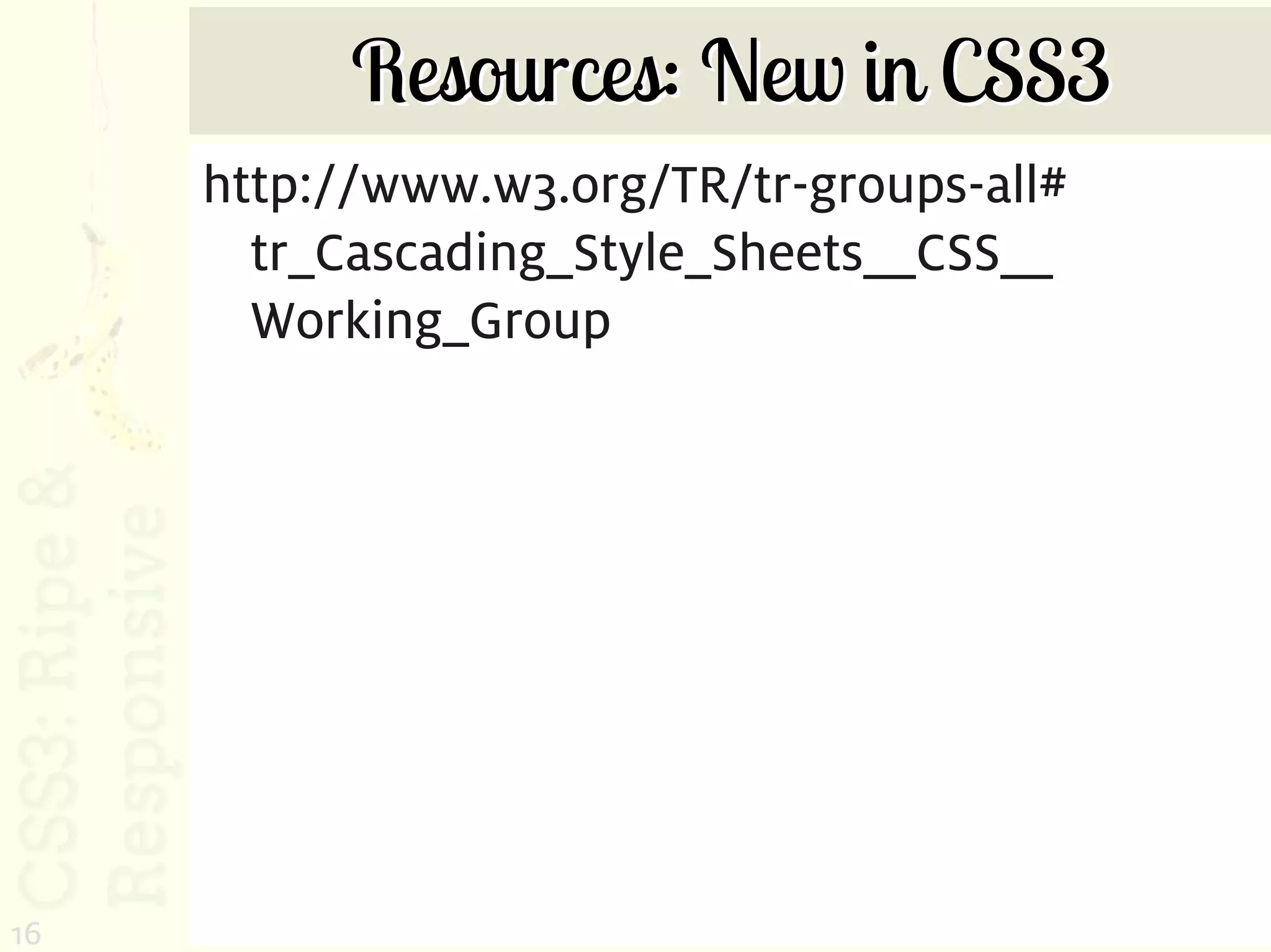 Resources: New in CSS3
     http://www.w3.org/TR/tr-groups-all#
       tr_Cascading_Style_Sheets__CSS__
       Working_Group




16
 