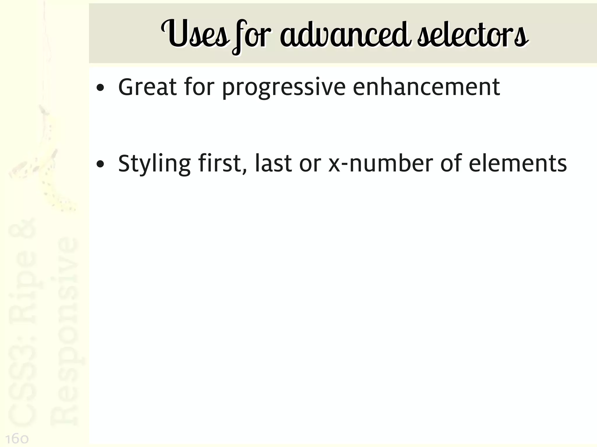Uses for advanced selectors
      • Great for progressive enhancement

      • Styling first, last or x-number of elements




160
 