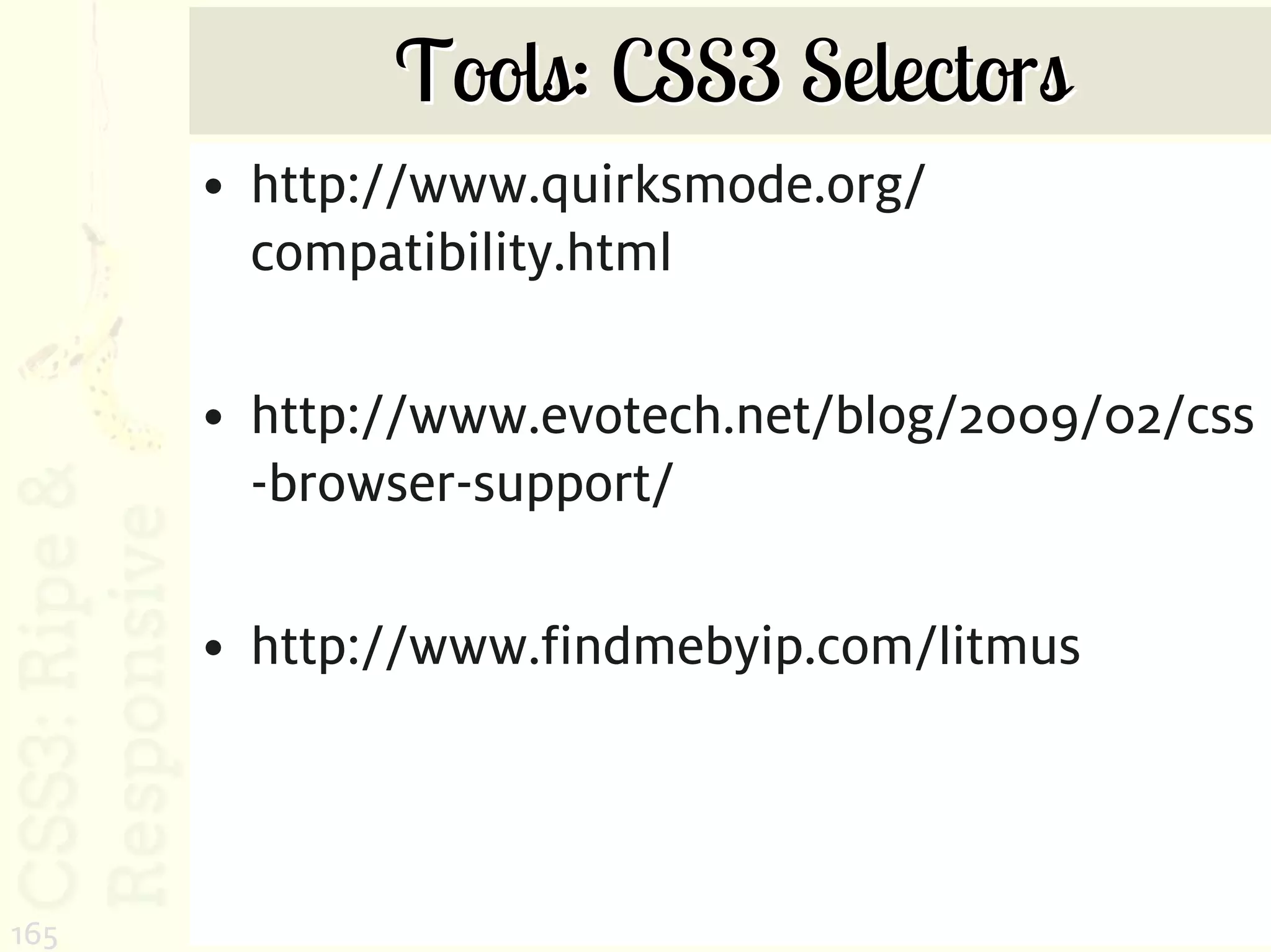 Tools: CSS3 Selectors
      • http://www.quirksmode.org/
        compatibility.html

      • http://www.evotech.net/blog/2009/02/css
        -browser-support/

      • http://www.findmebyip.com/litmus



165
 