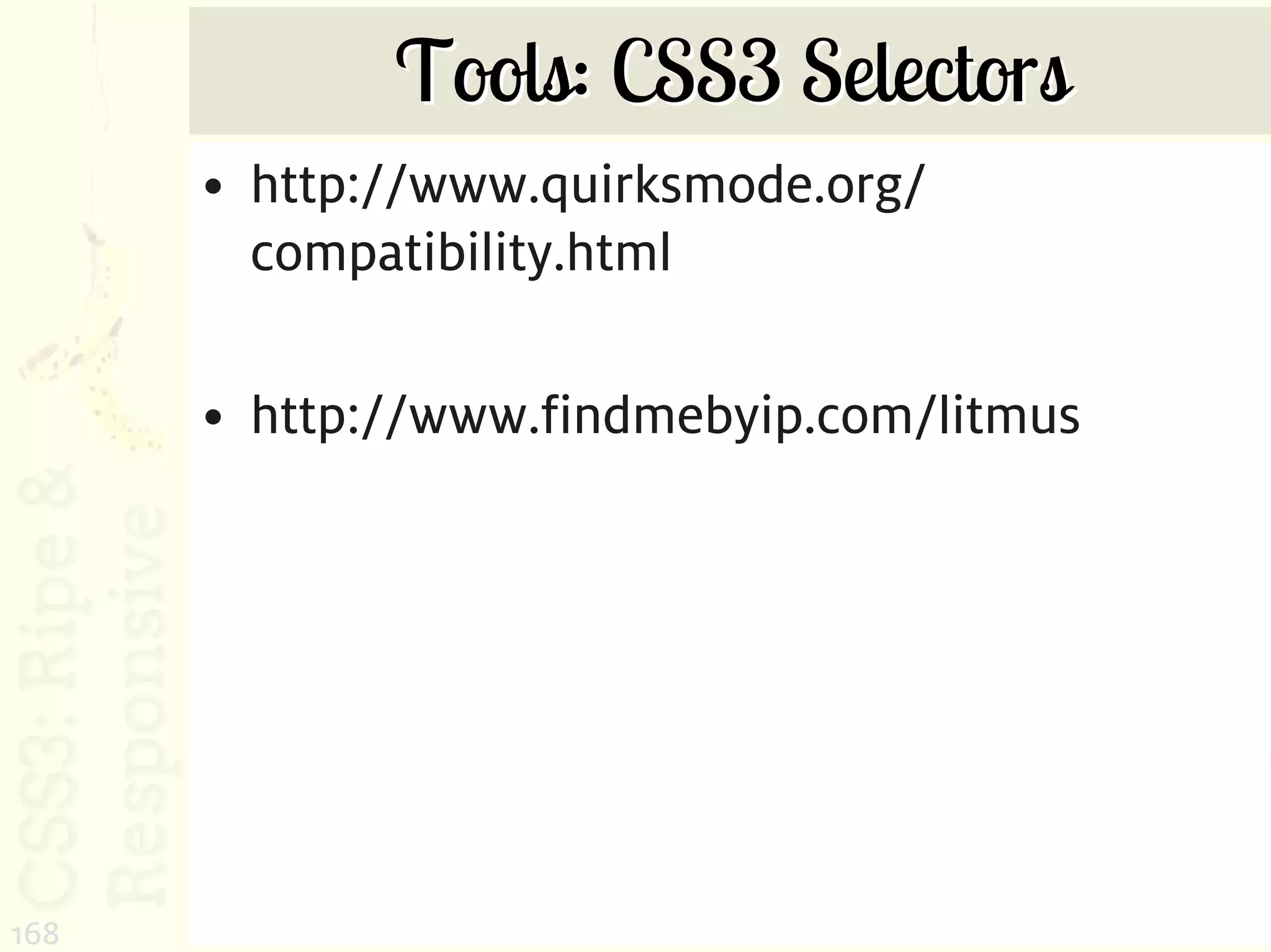 Tools: CSS3 Selectors
      • http://www.quirksmode.org/
        compatibility.html

      • http://www.findmebyip.com/litmus




168
 