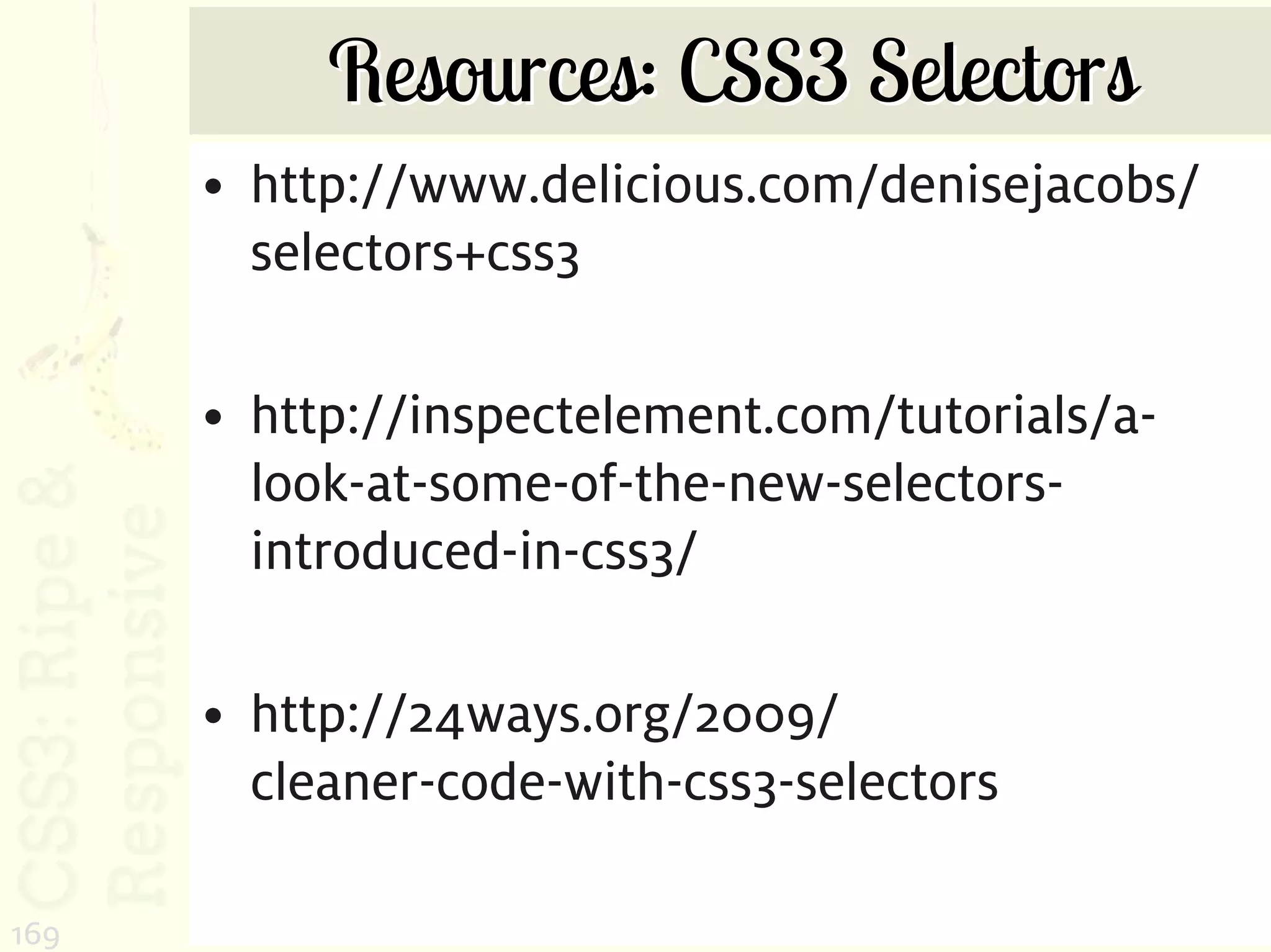 Resources: CSS3 Selectors
      • http://www.delicious.com/denisejacobs/
        selectors+css3

      • http://inspectelement.com/tutorials/a-
        look-at-some-of-the-new-selectors-
        introduced-in-css3/

      • http://24ways.org/2009/
        cleaner-code-with-css3-selectors

169
 