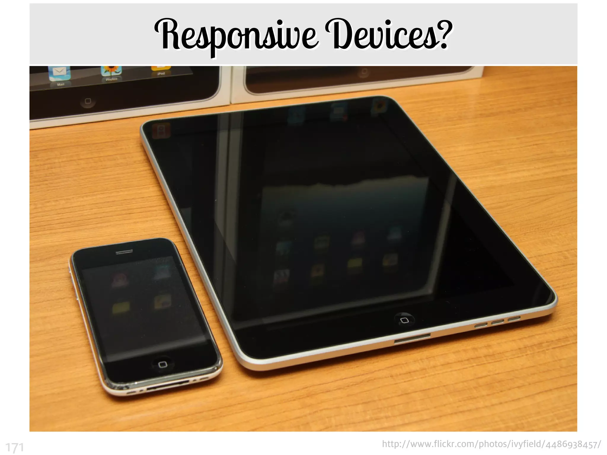 Responsive Devices?




171                 http://www.flickr.com/photos/ivyfield/4486938457/
 