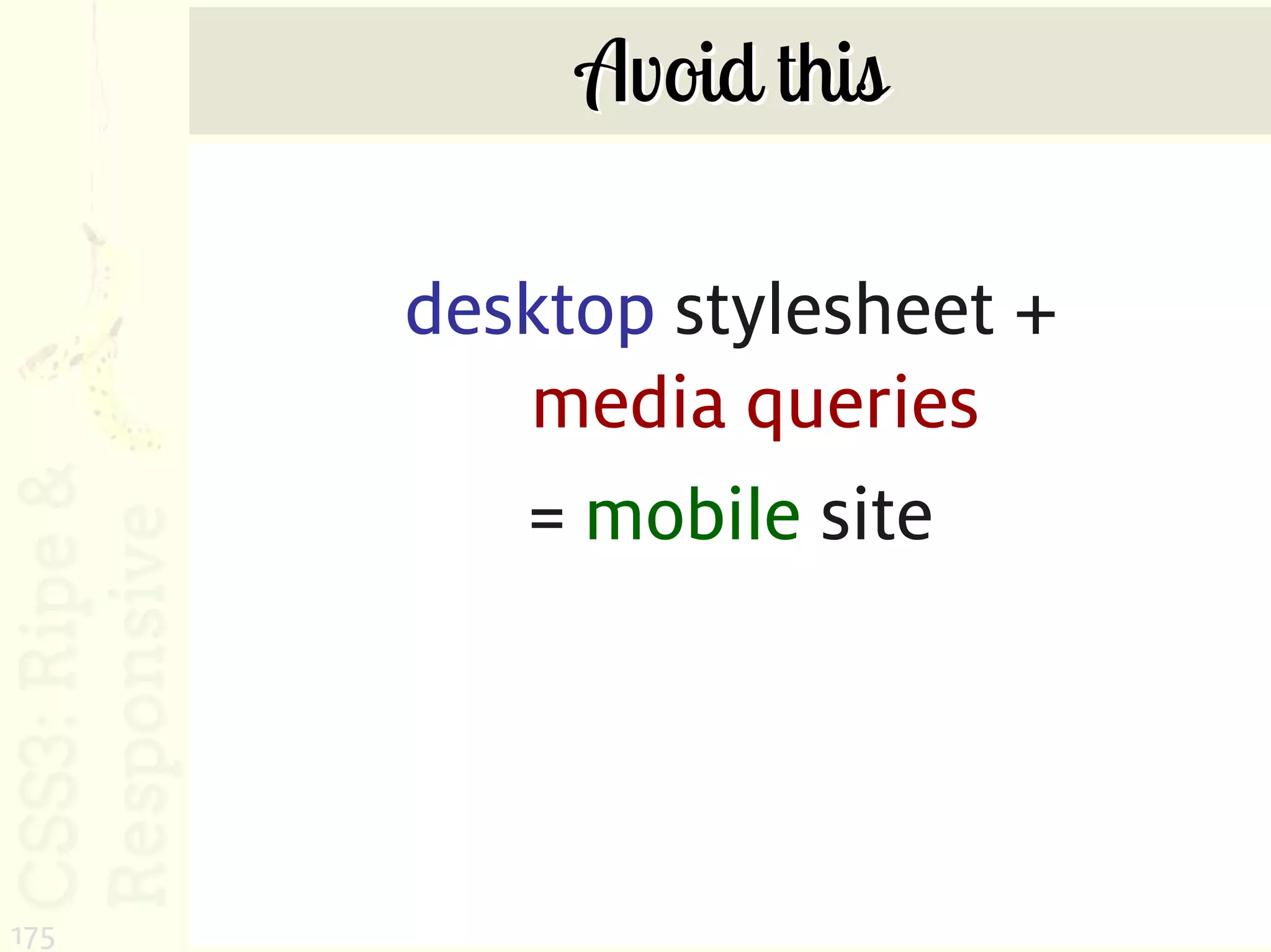 Avoid this

      desktop stylesheet +
         media queries
         = mobile site




175
 