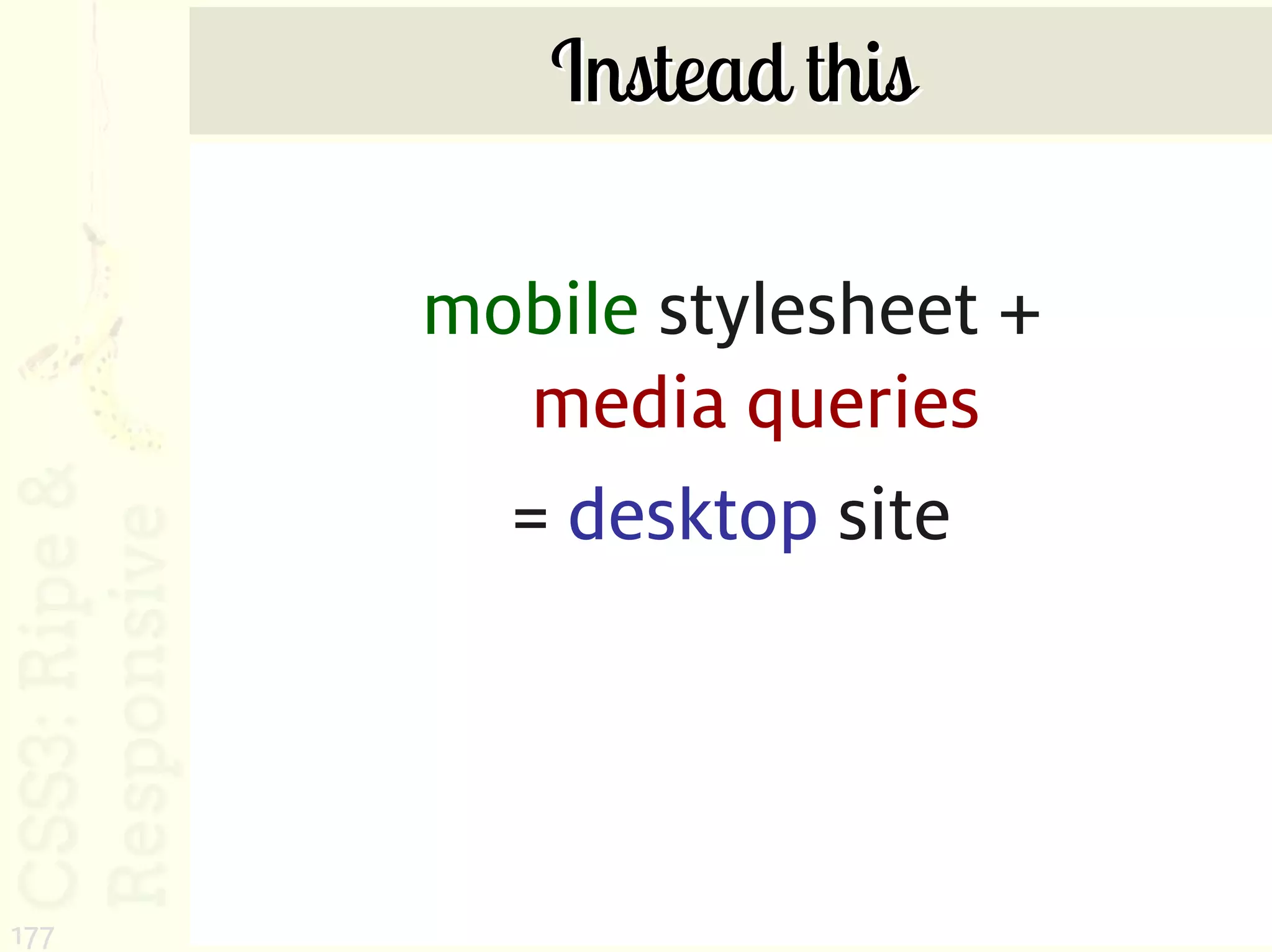 Instead this

      mobile stylesheet +
         media queries
        = desktop site




177
 