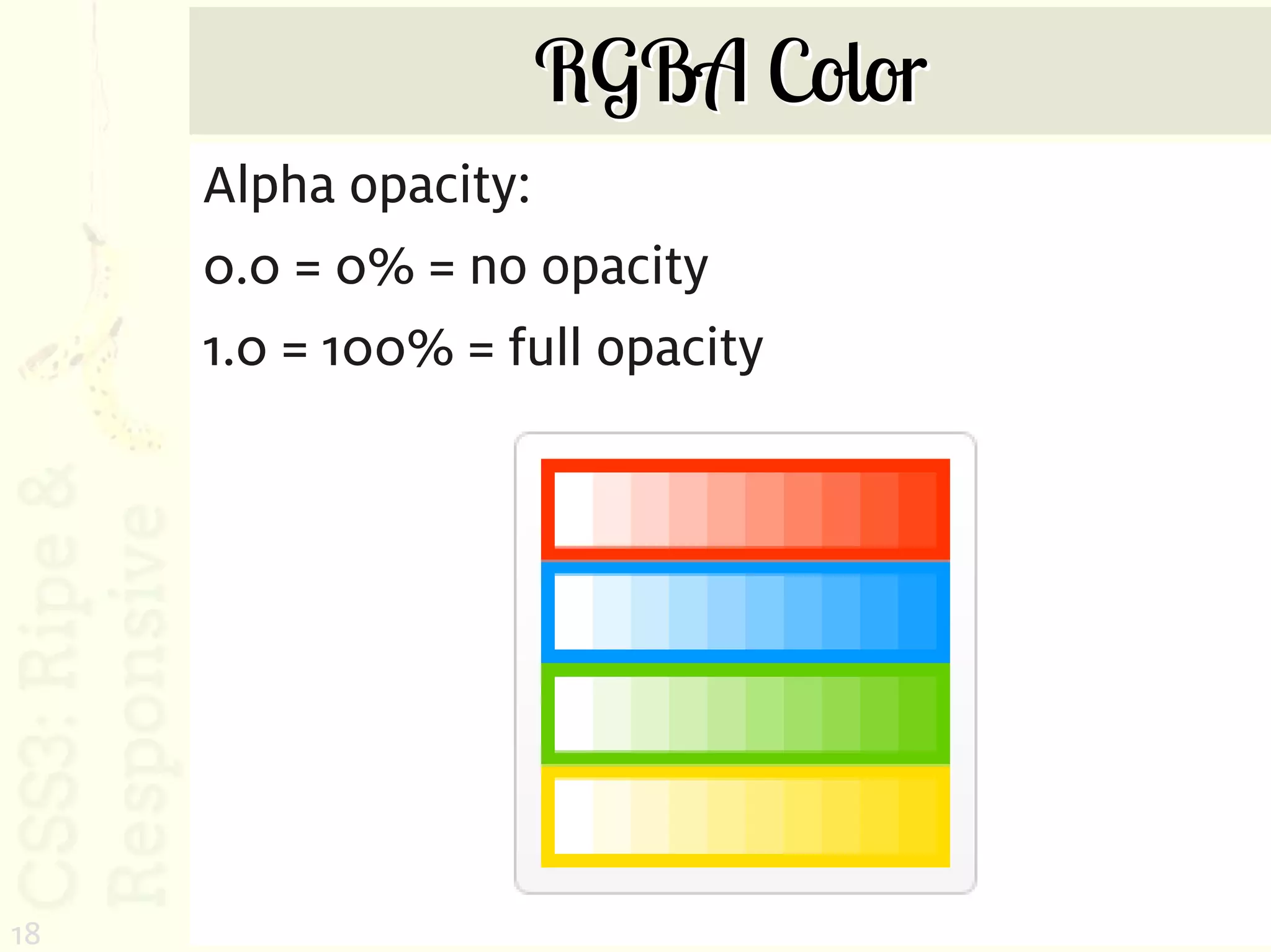 RGBA Color
     Alpha opacity:
     0.0 = 0% = no opacity
     1.0 = 100% = full opacity




18
 