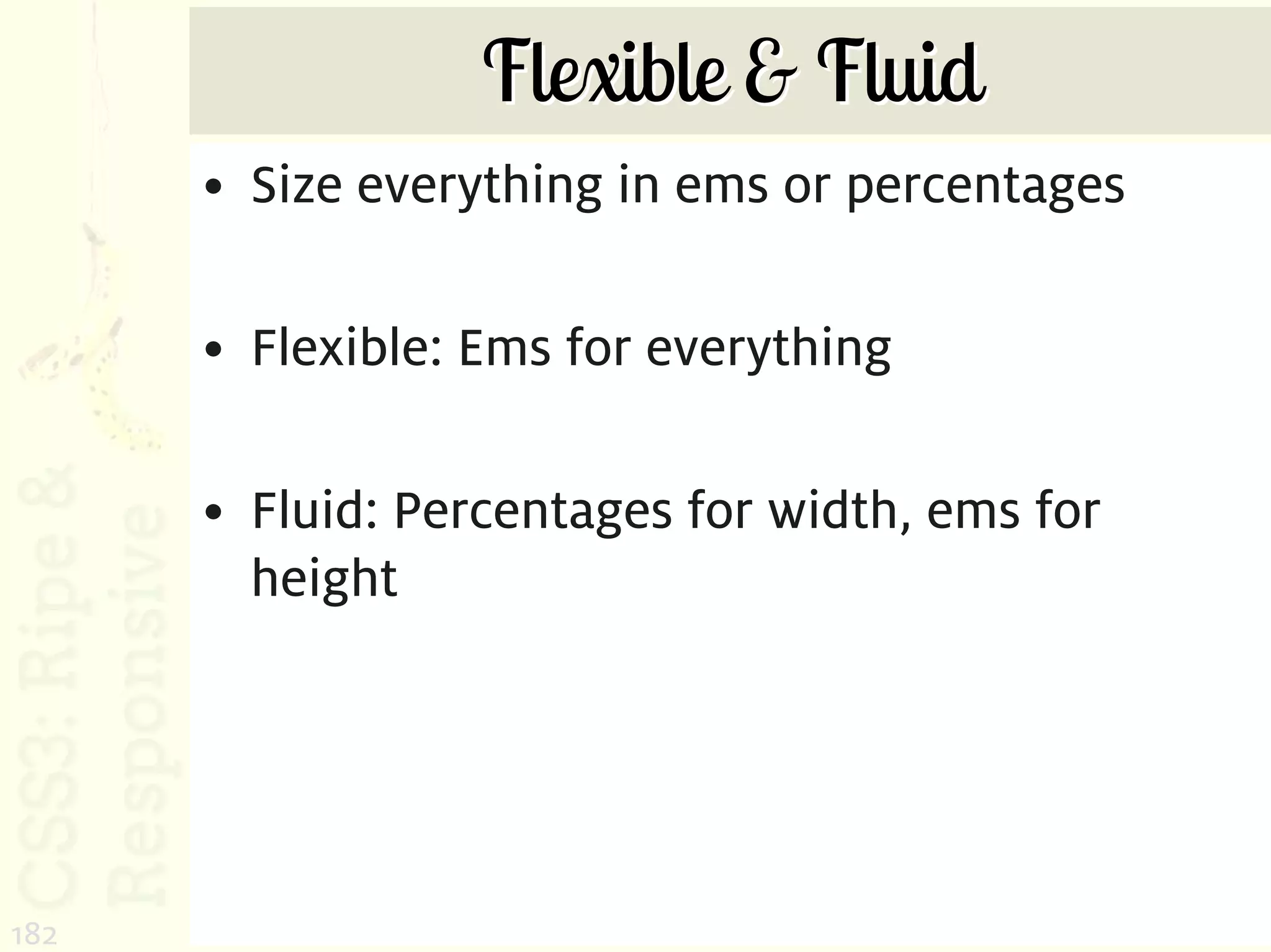 Flexible & Fluid
      • Size everything in ems or percentages

      • Flexible: Ems for everything

      • Fluid: Percentages for width, ems for
        height




182
 
