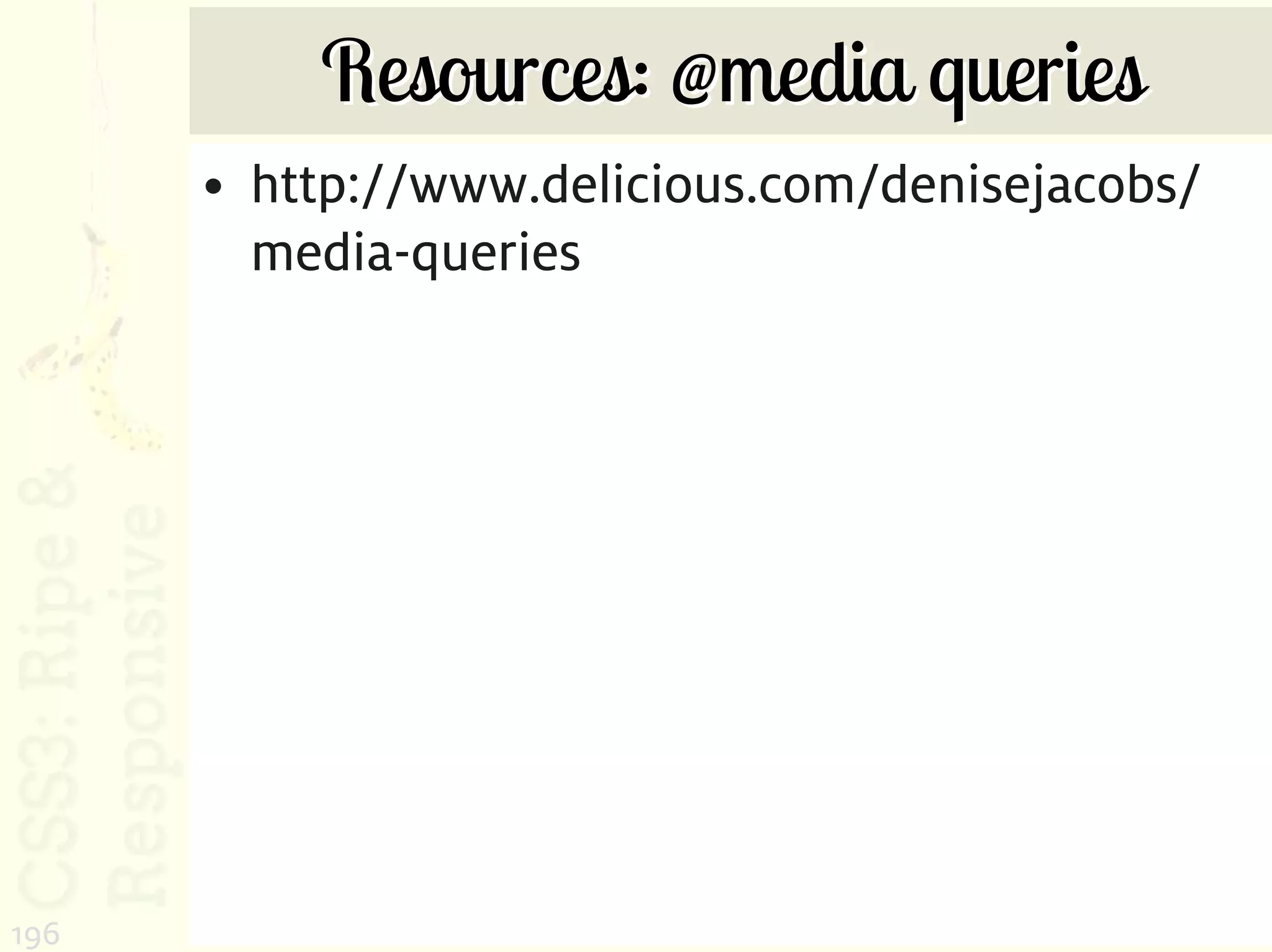 Resources: @media queries
      • http://www.delicious.com/denisejacobs/
        media-queries




196
 